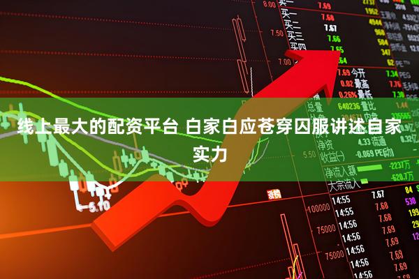 线上最大的配资平台 白家白应苍穿囚服讲述自家实力