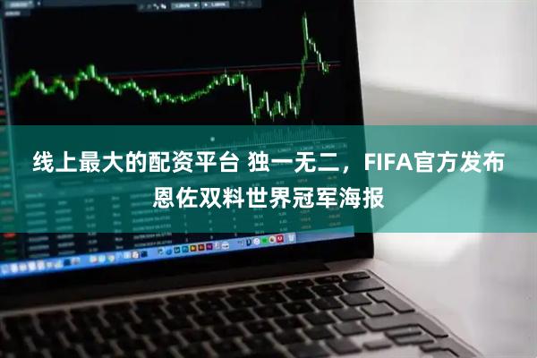线上最大的配资平台 独一无二，FIFA官方发布恩佐双料世界冠军海报