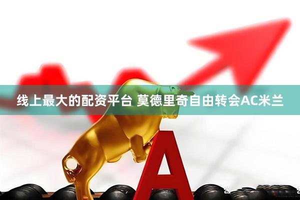 线上最大的配资平台 莫德里奇自由转会AC米兰