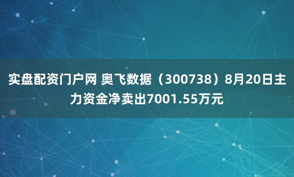 实盘配资门户网 奥飞数据（300738）8月20日主力资金净卖出7001.55万元