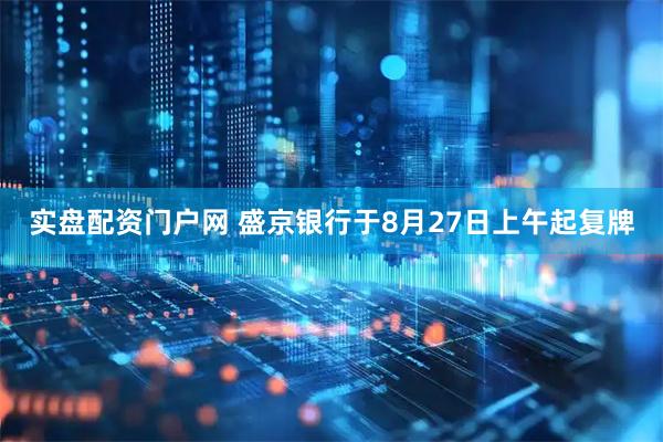 实盘配资门户网 盛京银行于8月27日上午起复牌
