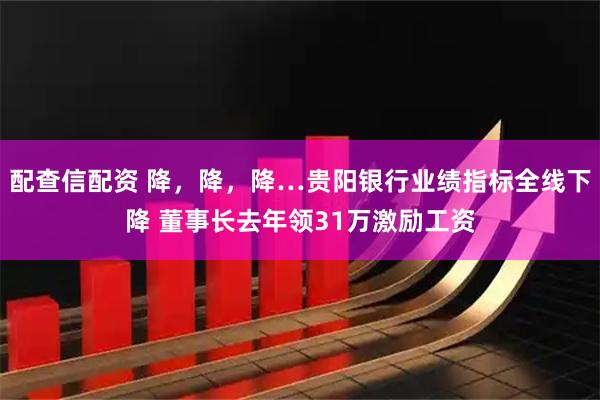 配查信配资 降，降，降…贵阳银行业绩指标全线下降 董事长去年领31万激励工资